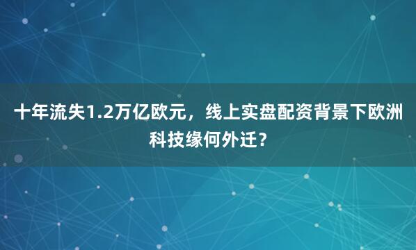 十年流失1.2万亿欧元,线上实盘配资背景下欧洲科技缘何外迁?