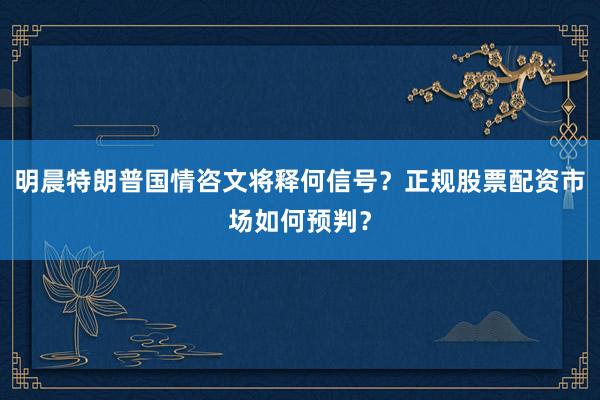 明晨特朗普国情咨文将释何信号?正规股票配资市场如何预判?