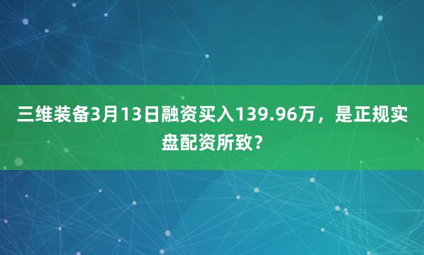 三维装备3月13日融资买入139.96万,是正规实盘配资所致?