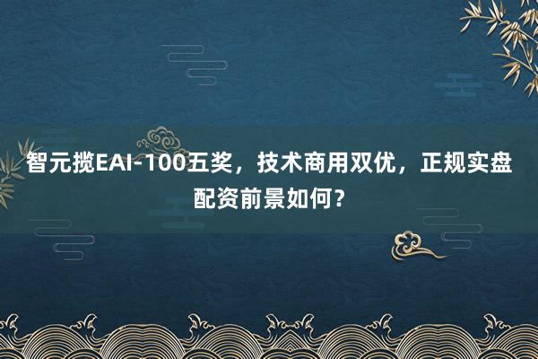 智元揽EAI-100五奖，技术商用双优，<a href=