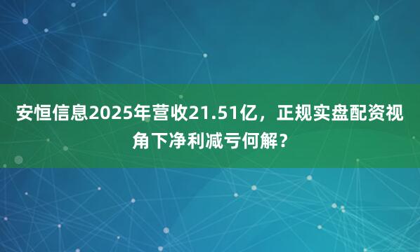 安恒信息2025年营收21.51亿，正规实盘配资视角下净利减亏何解？