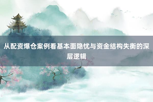 从配资爆仓案例看基本面隐忧与资金结构失衡的深层逻辑