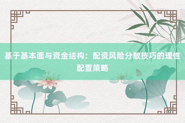 基于基本面与资金结构：配资风险分散技巧的理性配置策略