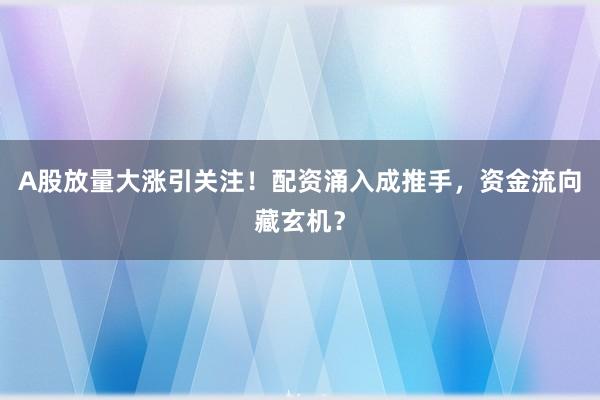 A股放量大涨引关注！配资涌入成推手，资金流向藏玄机？