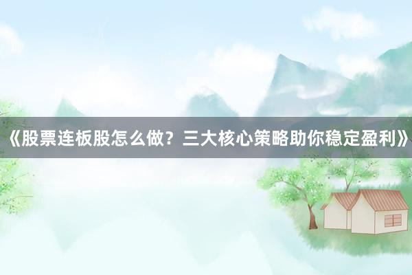 《股票连板股怎么做？三大核心策略助你稳定盈利》