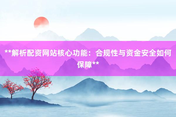 **解析配资网站核心功能：合规性与资金安全如何保障**