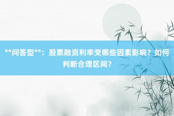 **问答型**：股票融资利率受哪些因素影响？如何判断合理区间？