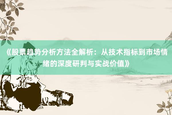 《股票趋势分析方法全解析：从技术指标到市场情绪的深度研判与实战价值》