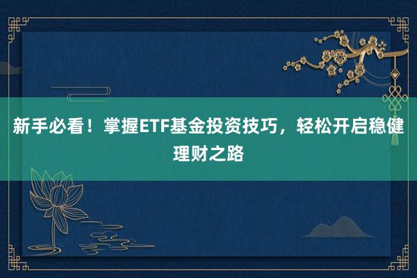 新手必看！掌握ETF基金投资技巧，轻松开启稳健理财之路