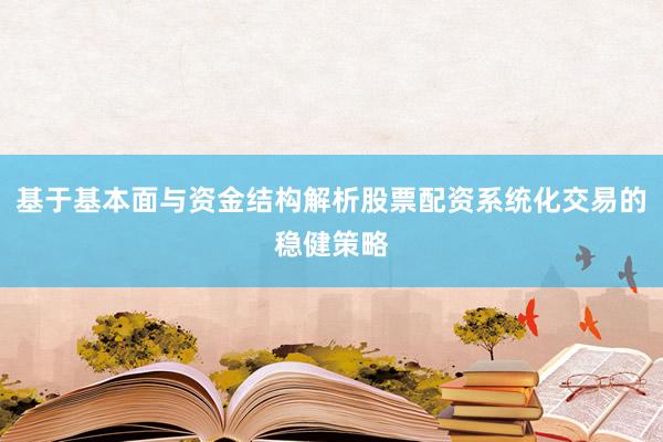 基于基本面与资金结构解析股票配资系统化交易的稳健策略
