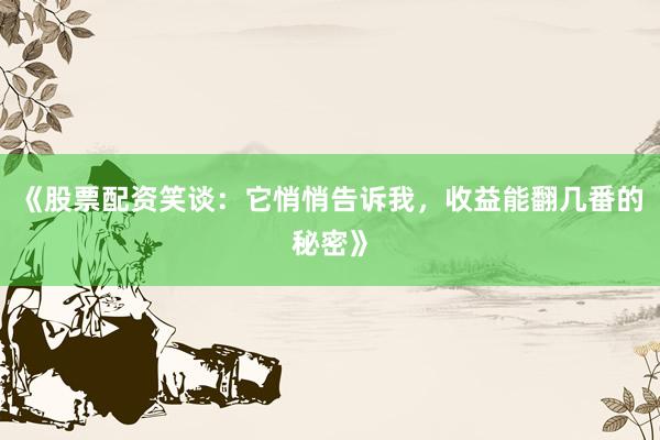 《股票配资笑谈：它悄悄告诉我，收益能翻几番的秘密》