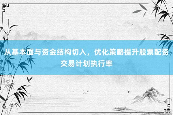从基本面与资金结构切入，优化策略提升股票配资交易计划执行率