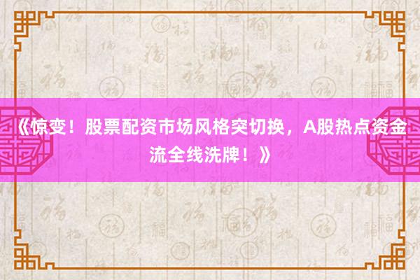 《惊变！股票配资市场风格突切换，A股热点资金流全线洗牌！》