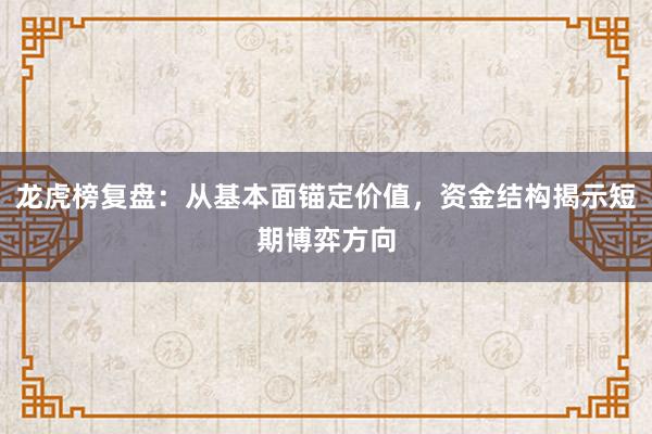 龙虎榜复盘：从基本面锚定价值，资金结构揭示短期博弈方向