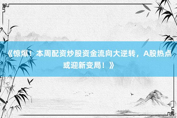 《惊爆！本周配资炒股资金流向大逆转，A股热点或迎新变局！》