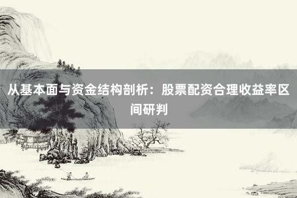 从基本面与资金结构剖析：股票配资合理收益率区间研判