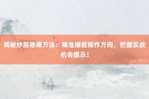 揭秘炒股稳赚方法：精准捕捉操作方向，把握实战机会提示！