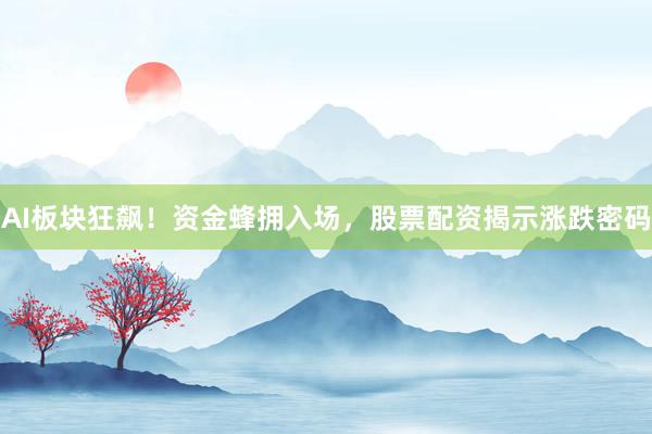 AI板块狂飙！资金蜂拥入场，股票配资揭示涨跌密码