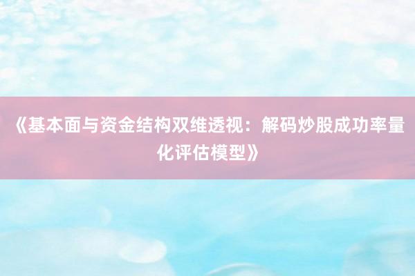《基本面与资金结构双维透视：解码炒股成功率量化评估模型》