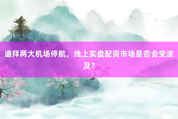 迪拜两大机场停航，线上实盘配资市场是否会受波及？