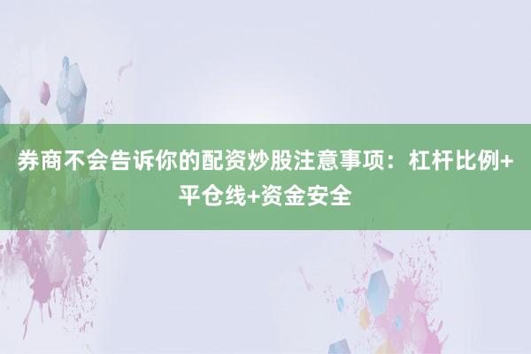 券商不会告诉你的配资炒股注意事项：杠杆比例+平仓线+资金安全