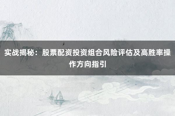 实战揭秘：股票配资投资组合风险评估及高胜率操作方向指引