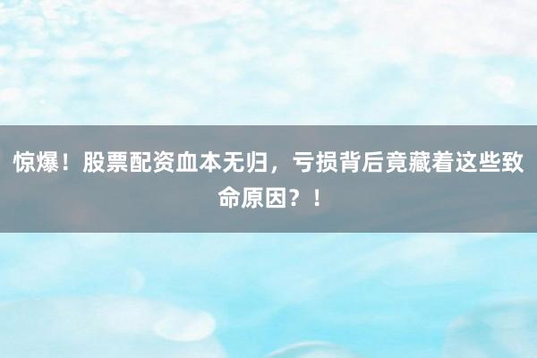 惊爆！股票配资血本无归，亏损背后竟藏着这些致命原因？！