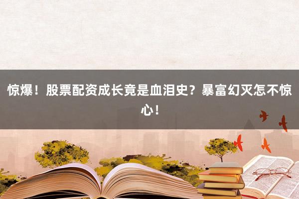 惊爆！股票配资成长竟是血泪史？暴富幻灭怎不惊心！