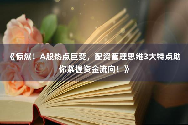 《惊爆！A股热点巨变，配资管理思维3大特点助你紧握资金流向！》
