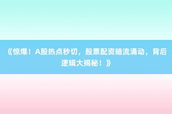 《惊爆！A股热点秒切，股票配资暗流涌动，背后逻辑大揭秘！》