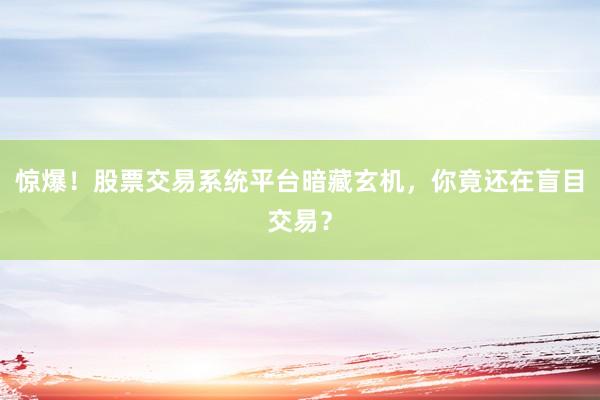 惊爆！股票交易系统平台暗藏玄机，你竟还在盲目交易？