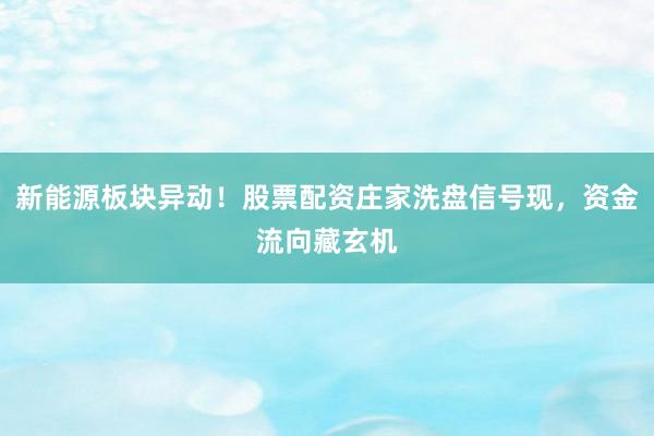 新能源板块异动！股票配资庄家洗盘信号现，资金流向藏玄机