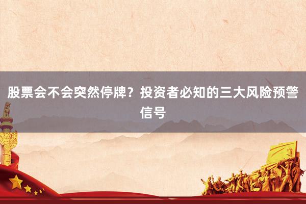 股票会不会突然停牌？投资者必知的三大风险预警信号