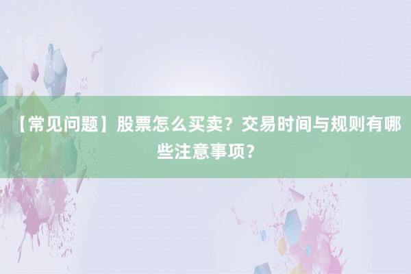 【常见问题】股票怎么买卖？交易时间与规则有哪些注意事项？