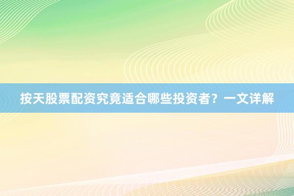 按天股票配资究竟适合哪些投资者？一文详解